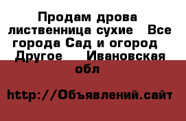 Продам дрова, лиственница,сухие - Все города Сад и огород » Другое   . Ивановская обл.